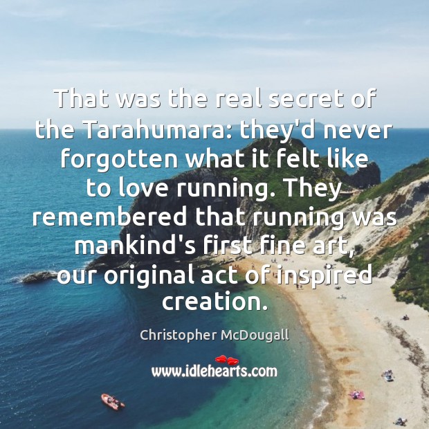 That was the real secret of the Tarahumara: they’d never forgotten what Christopher McDougall Picture Quote
