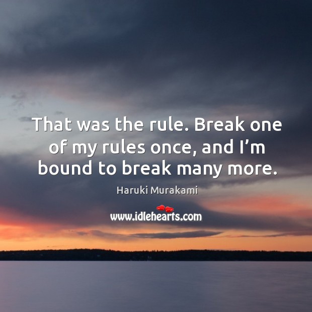 That was the rule. Break one of my rules once, and I’m bound to break many more. Haruki Murakami Picture Quote