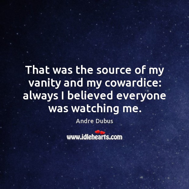 That was the source of my vanity and my cowardice: always I Andre Dubus Picture Quote