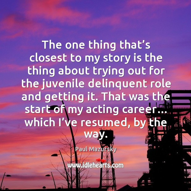 That was the start of my acting career… which I’ve resumed, by the way. Paul Mazursky Picture Quote