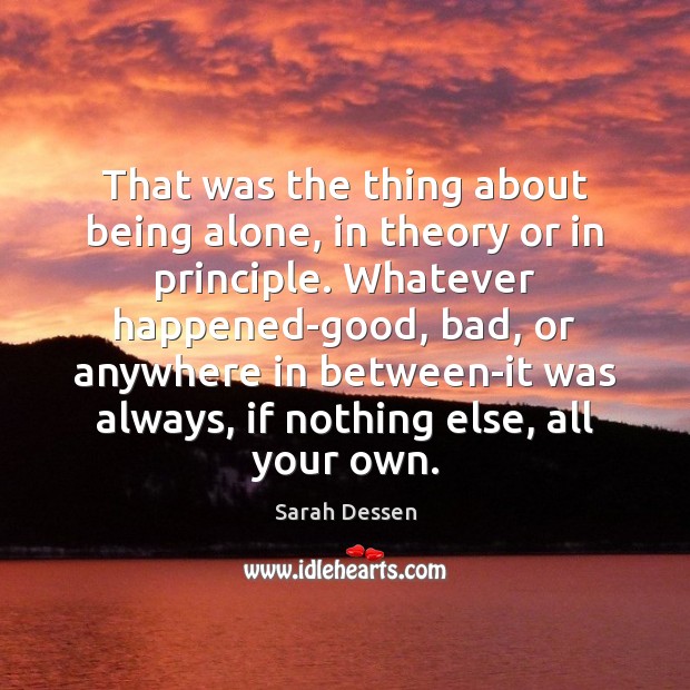 That was the thing about being alone, in theory or in principle. Sarah Dessen Picture Quote