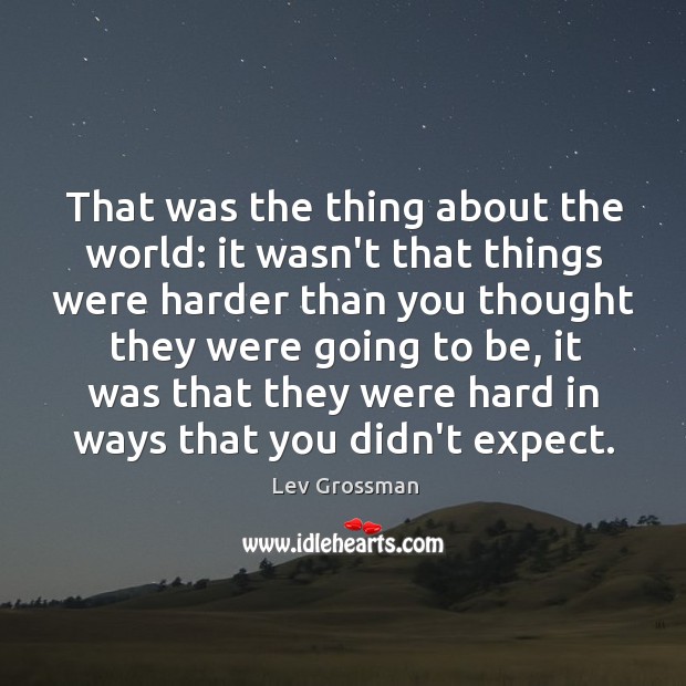 That was the thing about the world: it wasn’t that things were Lev Grossman Picture Quote