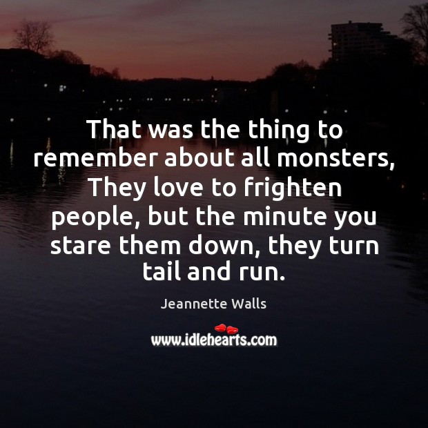 That was the thing to remember about all monsters, They love to Jeannette Walls Picture Quote