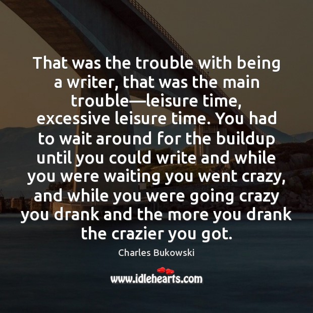 That was the trouble with being a writer, that was the main Charles Bukowski Picture Quote