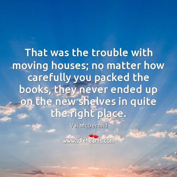 That was the trouble with moving houses; no matter how carefully you Image