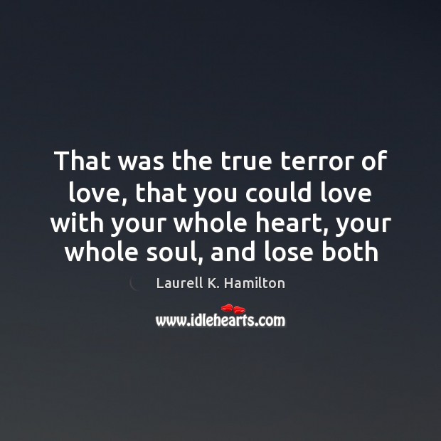 That was the true terror of love, that you could love with Laurell K. Hamilton Picture Quote