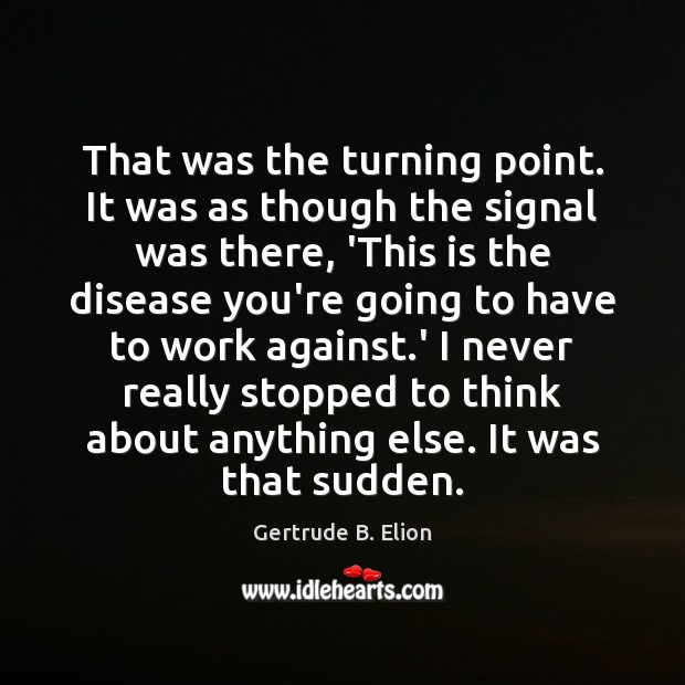 That was the turning point. It was as though the signal was Gertrude B. Elion Picture Quote