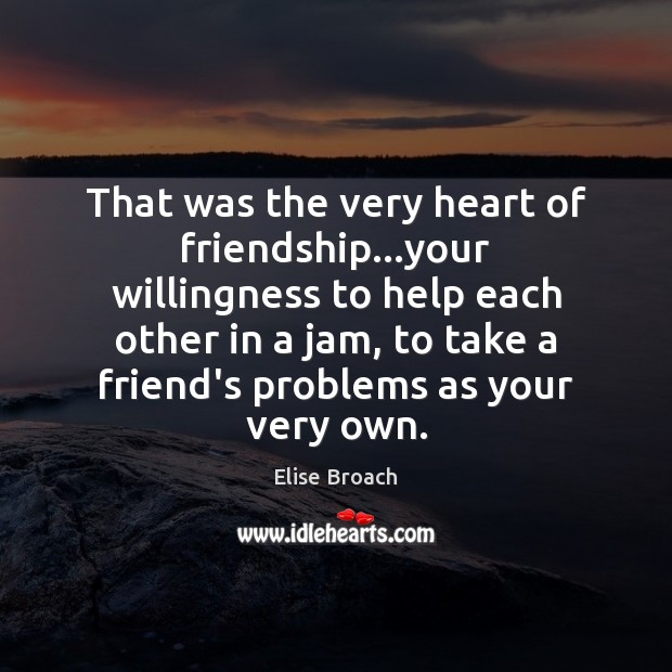 That was the very heart of friendship…your willingness to help each Elise Broach Picture Quote