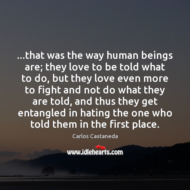 …that was the way human beings are; they love to be told Carlos Castaneda Picture Quote