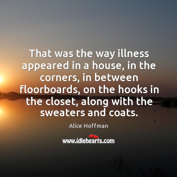 That was the way illness appeared in a house, in the corners, Alice Hoffman Picture Quote