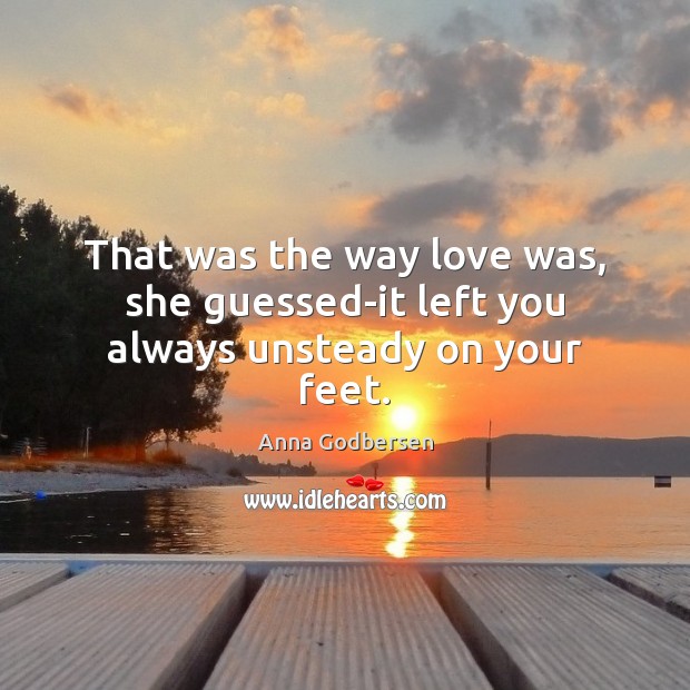 That was the way love was, she guessed-it left you always unsteady on your feet. Image