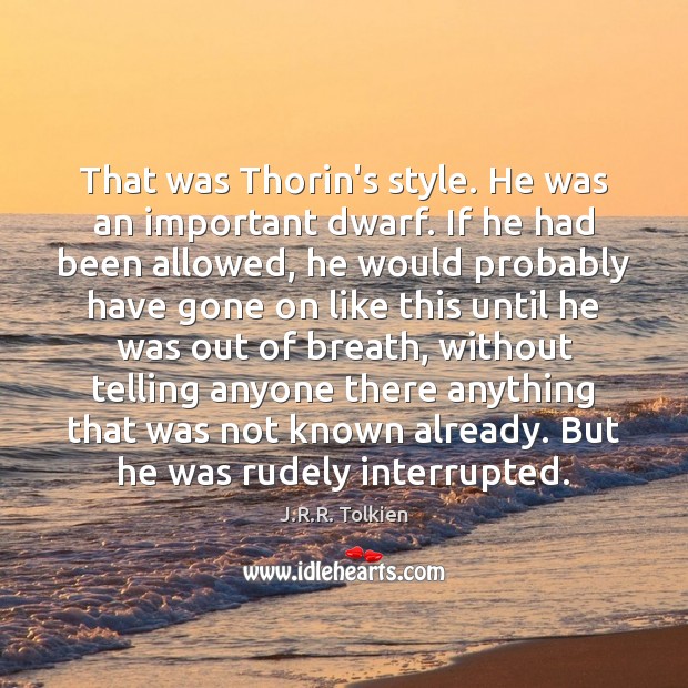 That was Thorin’s style. He was an important dwarf. If he had J.R.R. Tolkien Picture Quote