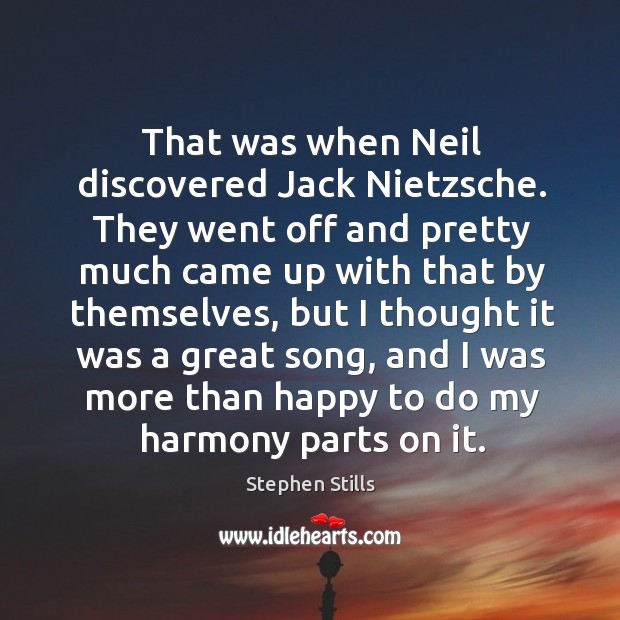 That was when neil discovered jack nietzsche. They went off and pretty much came up Stephen Stills Picture Quote