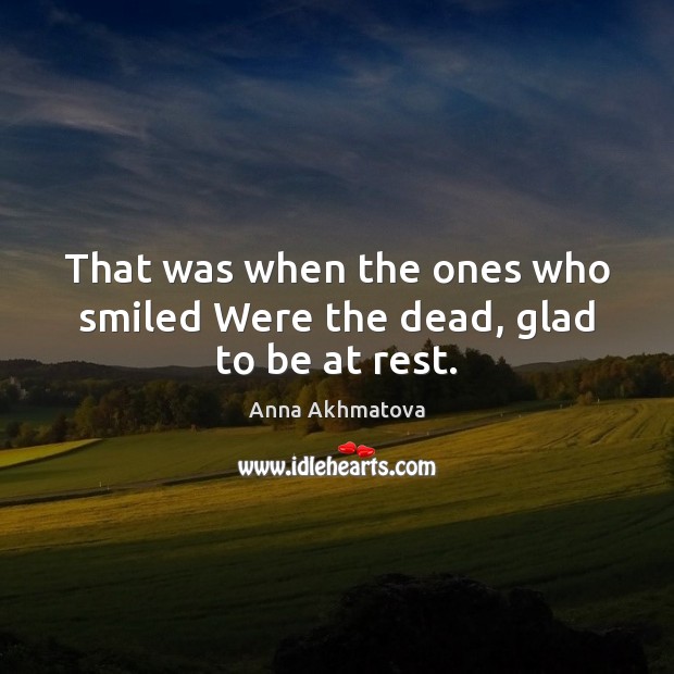That was when the ones who smiled Were the dead, glad to be at rest. Image