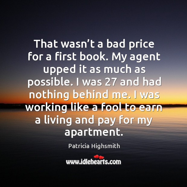 That wasn’t a bad price for a first book. My agent upped it as much as possible. Patricia Highsmith Picture Quote