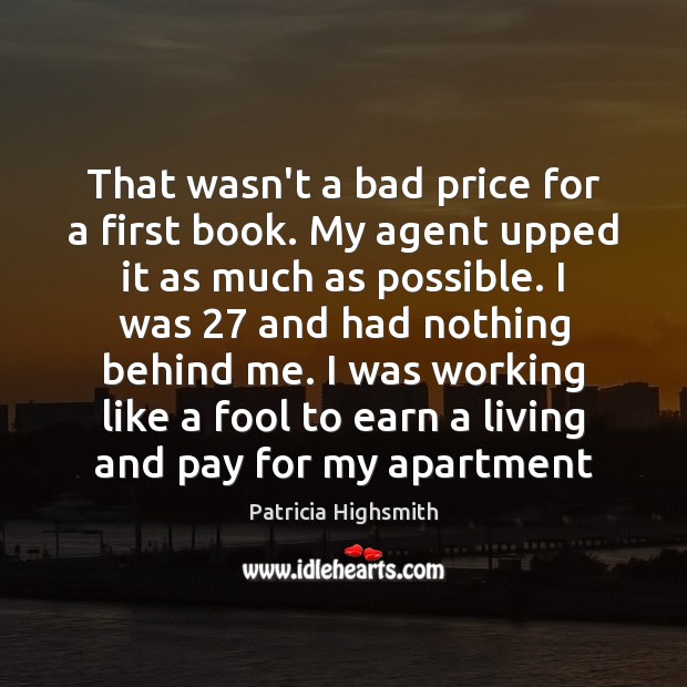 That wasn’t a bad price for a first book. My agent upped Patricia Highsmith Picture Quote