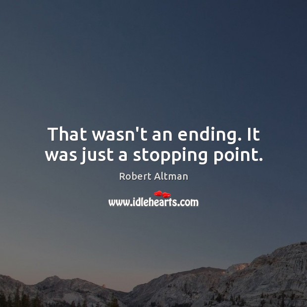 That wasn’t an ending. It was just a stopping point. Robert Altman Picture Quote