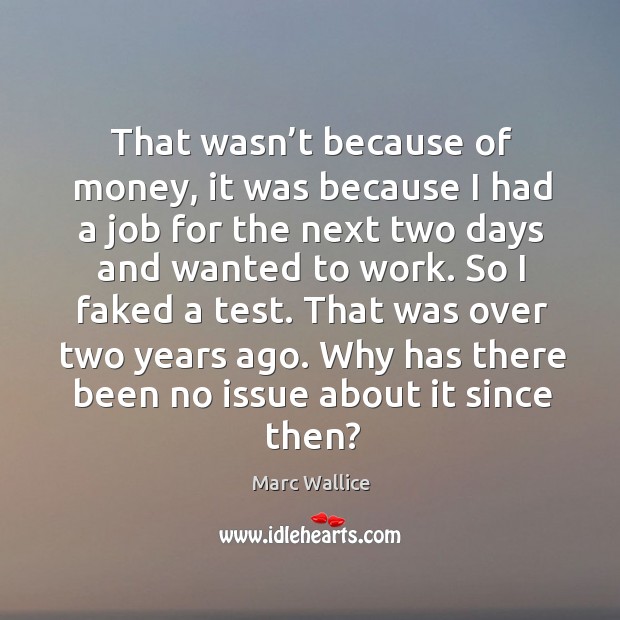 That wasn’t because of money, it was because I had a job for the next two days and wanted to work. Marc Wallice Picture Quote