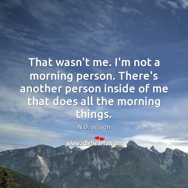 That wasn’t me. I’m not a morning person. There’s another person inside N.D. Wilson Picture Quote