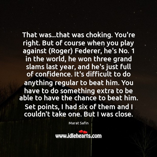 That was…that was choking. You’re right. But of course when you Marat Safin Picture Quote