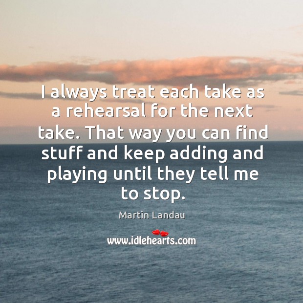 That way you can find stuff and keep adding and playing until they tell me to stop. Martin Landau Picture Quote