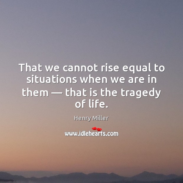 That we cannot rise equal to situations when we are in them — Image