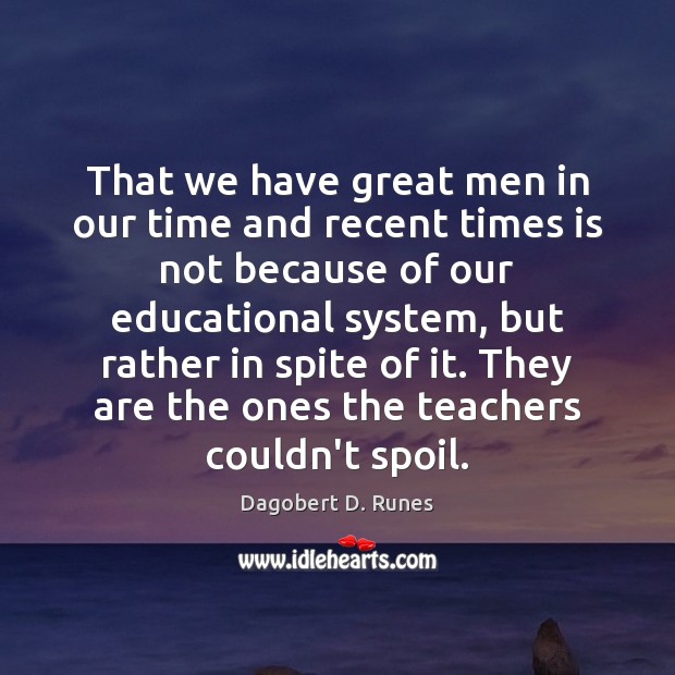That we have great men in our time and recent times is Dagobert D. Runes Picture Quote