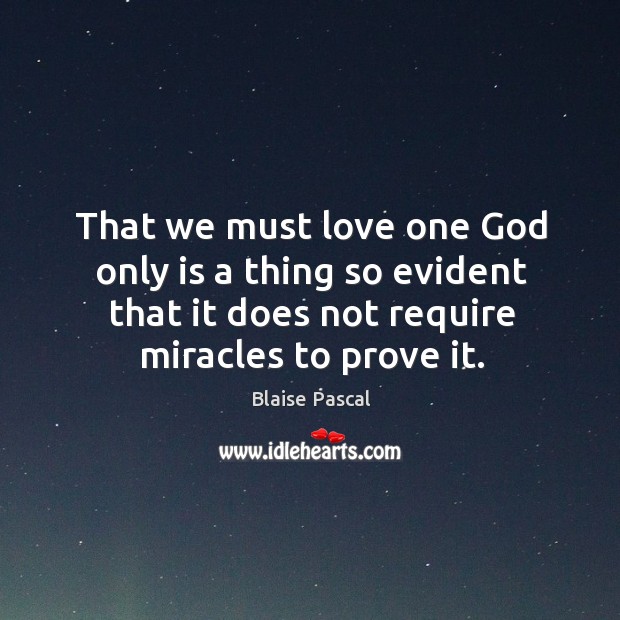 That we must love one God only is a thing so evident that it does not require miracles to prove it. Blaise Pascal Picture Quote
