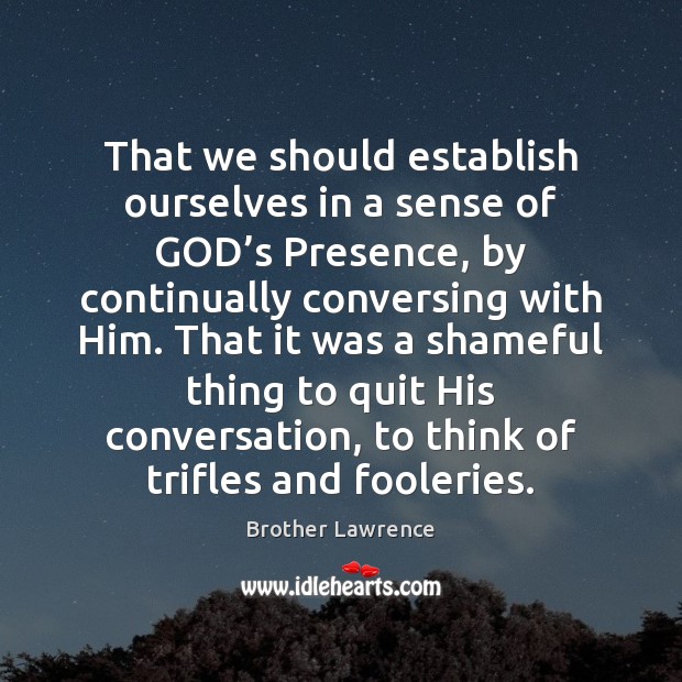 That we should establish ourselves in a sense of GOD’s Presence, Brother Lawrence Picture Quote