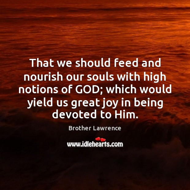 That we should feed and nourish our souls with high notions of Brother Lawrence Picture Quote