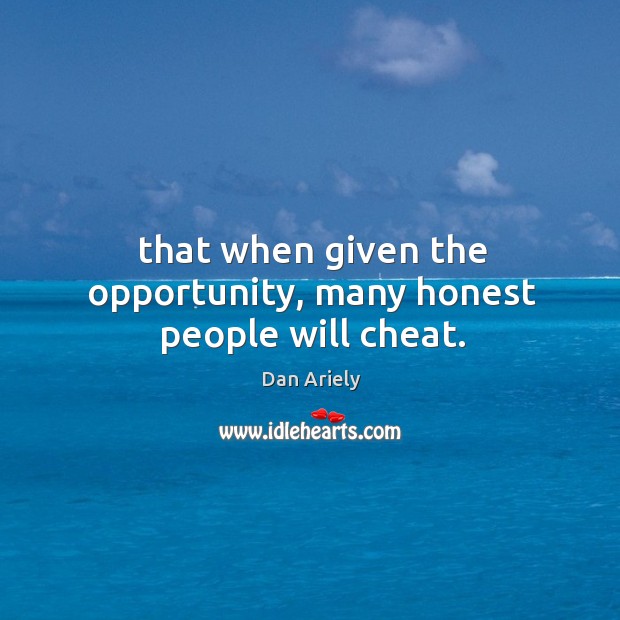 That when given the opportunity, many honest people will cheat. Cheating Quotes Image