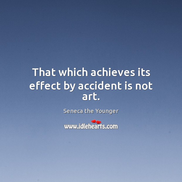 That which achieves its effect by accident is not art. Seneca the Younger Picture Quote