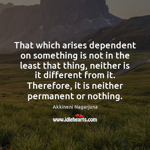 That which arises dependent on something is not in the least that Akkineni Nagarjuna Picture Quote