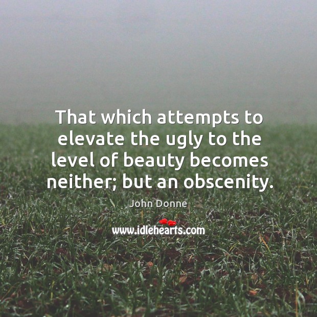 That which attempts to elevate the ugly to the level of beauty John Donne Picture Quote