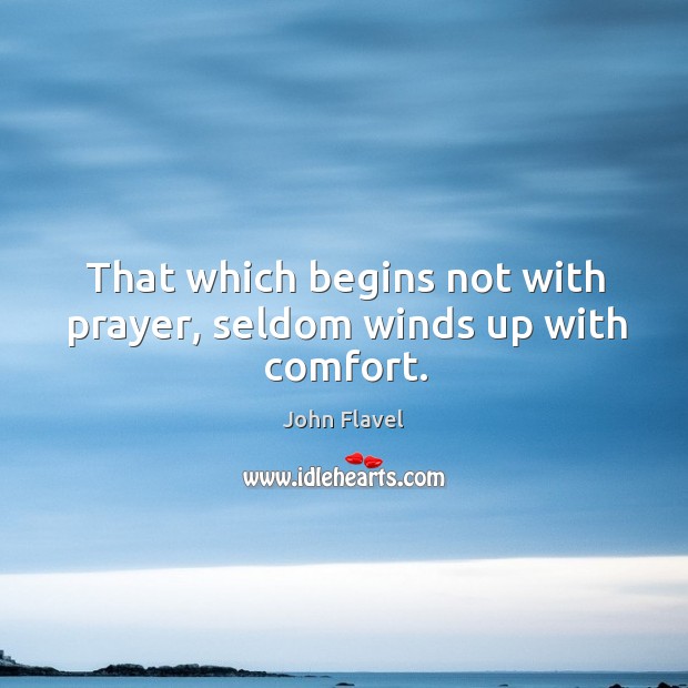 That which begins not with prayer, seldom winds up with comfort. John Flavel Picture Quote
