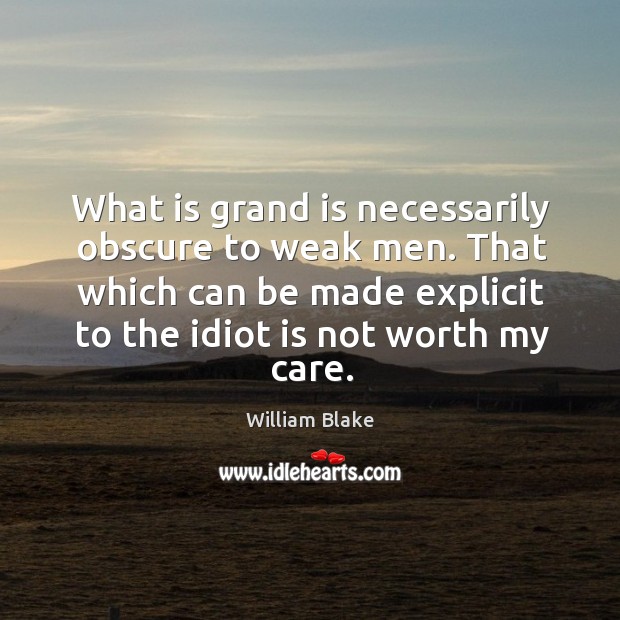 That which can be made explicit to the idiot is not worth my care. William Blake Picture Quote