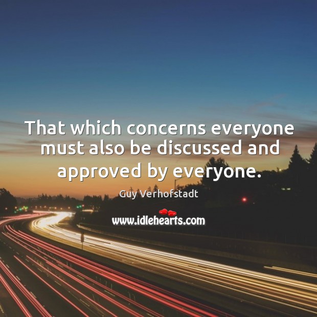 That which concerns everyone must also be discussed and approved by everyone. Guy Verhofstadt Picture Quote