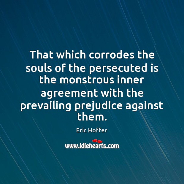 That which corrodes the souls of the persecuted is the monstrous inner Eric Hoffer Picture Quote