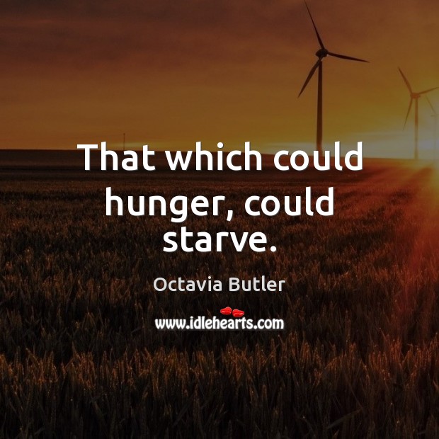 That which could hunger, could starve. Octavia Butler Picture Quote