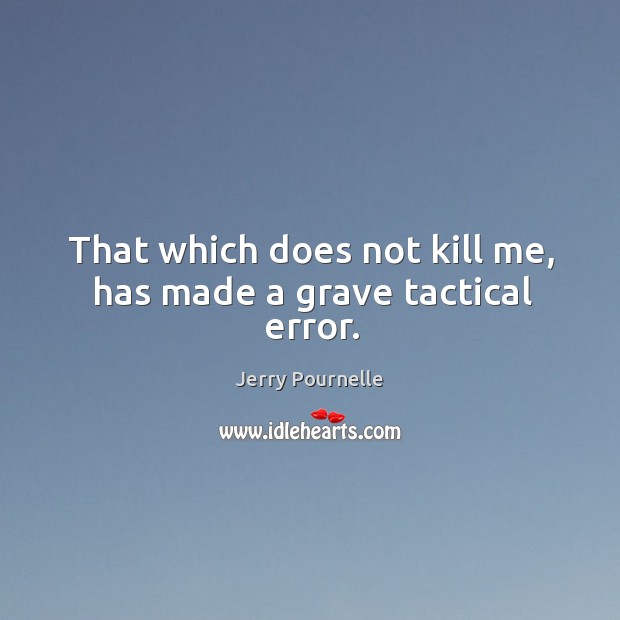 That which does not kill me, has made a grave tactical error. Jerry Pournelle Picture Quote