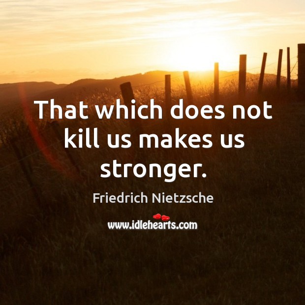 That which does not kill us makes us stronger. Image