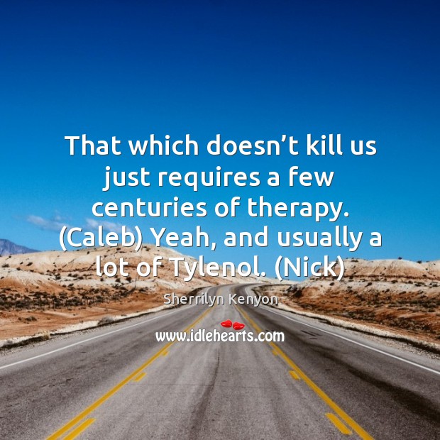 That which doesn’t kill us just requires a few centuries of Sherrilyn Kenyon Picture Quote