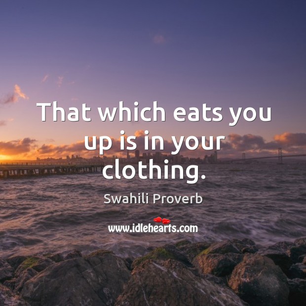 That which eats you up is in your clothing. Swahili Proverbs Image