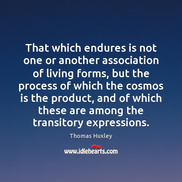 That which endures is not one or another association of living forms, Thomas Huxley Picture Quote