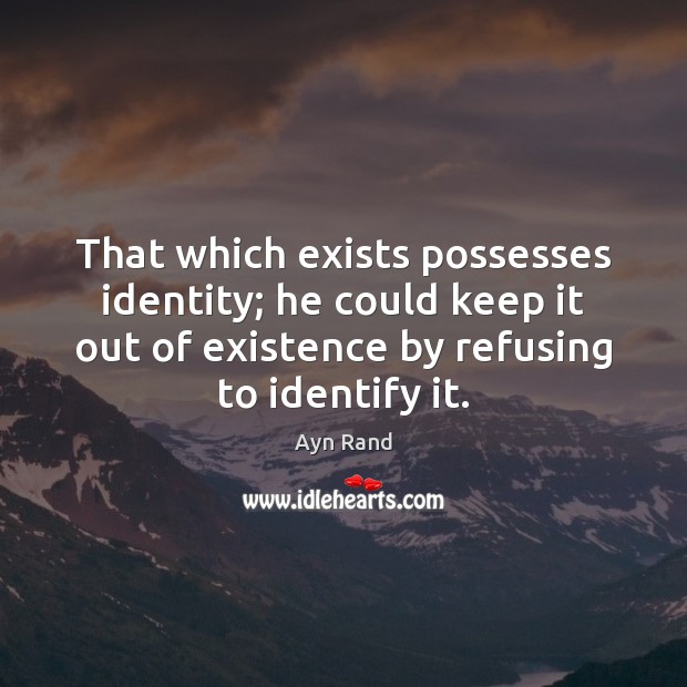 That which exists possesses identity; he could keep it out of existence Ayn Rand Picture Quote