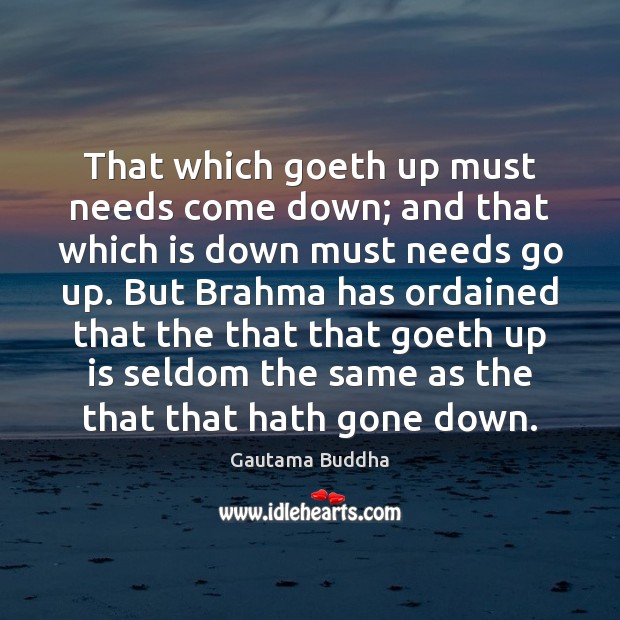 That which goeth up must needs come down; and that which is Gautama Buddha Picture Quote