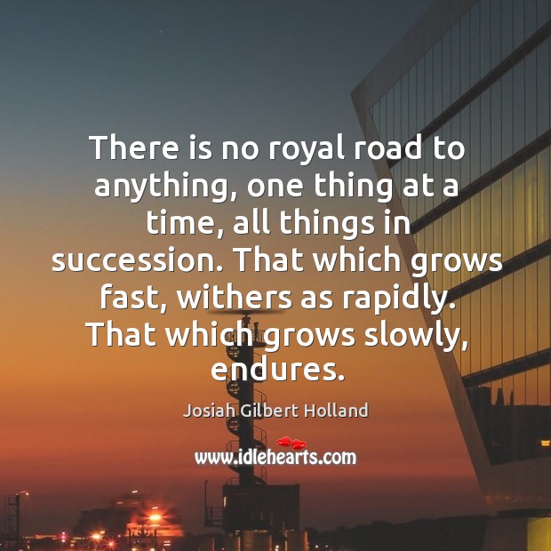 That which grows fast, withers as rapidly. That which grows slowly, endures. Josiah Gilbert Holland Picture Quote
