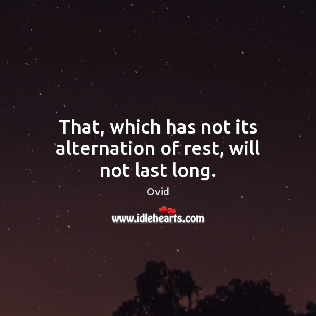That, which has not its alternation of rest, will not last long. Ovid Picture Quote