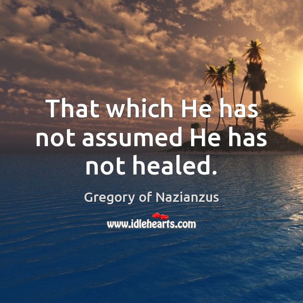 That which He has not assumed He has not healed. Gregory of Nazianzus Picture Quote