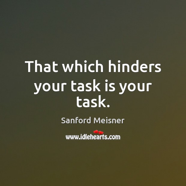 That which hinders your task is your task. Sanford Meisner Picture Quote